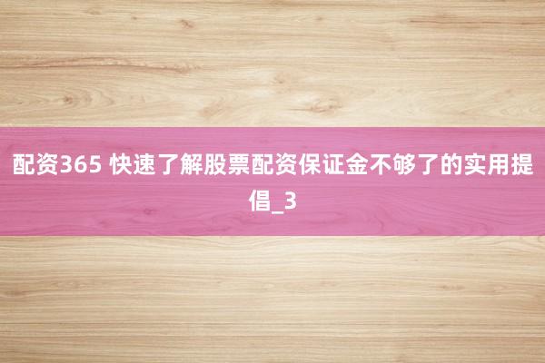 配资365 快速了解股票配资保证金不够了的实用提倡_3